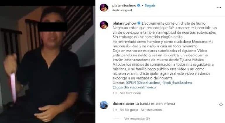 Aparentemente un usuario amenaza con agredir físicamente al comediante el día que visité Nuevo León, dijo el sujeto mediante un video “el día que vengas a Nuevo León no falta quien te meta dos madr$%&, aunque tengas dos o tres guarros atrás”. Cabe destacar que Platanito ha sido duramente criticado en redes sociales tras hacer un chiste de la joven Debanhi, pues incluso enfrenta intenciones de proceder legalmente en su contra. A pesar que el comediante ya ha pedido disculpas a su público mediante un video y a los mismos padres de la joven, pero esto no ha sido suficiente ante las críticas en su contra. Platanito exige a las autoridades que tomen cartas en el asunto para evitar que ocurra algo en su contra. Sergio Alejandro Verduzco Rubiera mejor conocido como Platanito es considerado un personaje polémico por sus chistes en la farándula. 